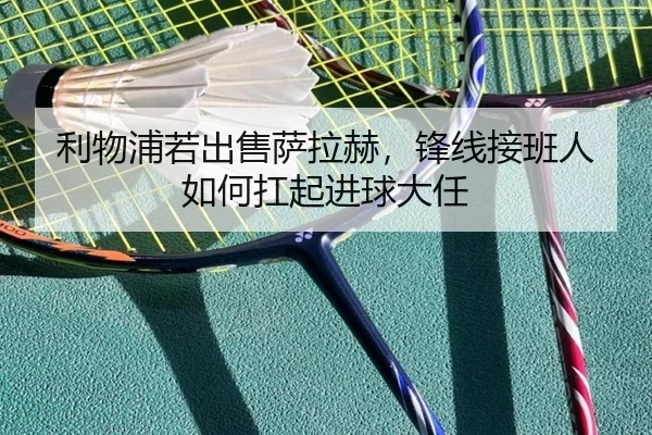 利物浦若出售萨拉赫，锋线接班人如何扛起进球大任