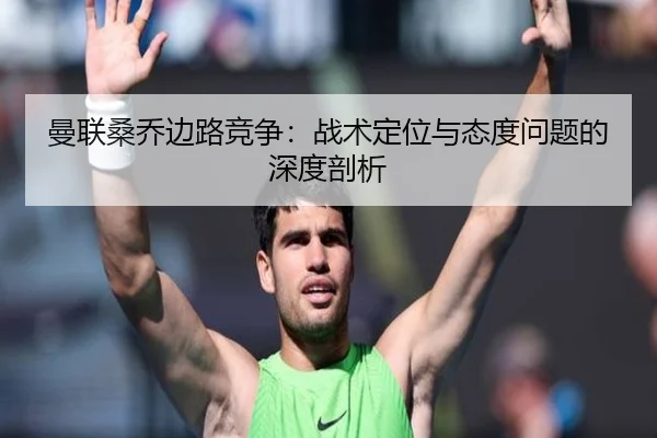 曼联桑乔边路竞争：战术定位与态度问题的深度剖析