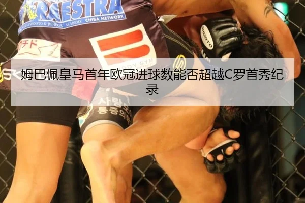 姆巴佩皇马首年欧冠进球数能否超越C罗首秀纪录