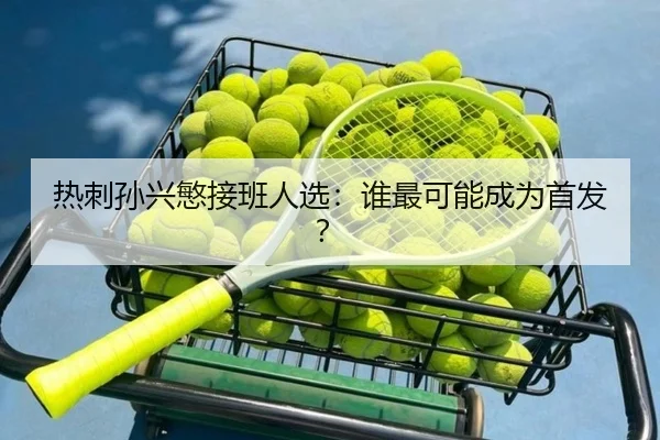 热刺孙兴慜接班人选：谁最可能成为首发？