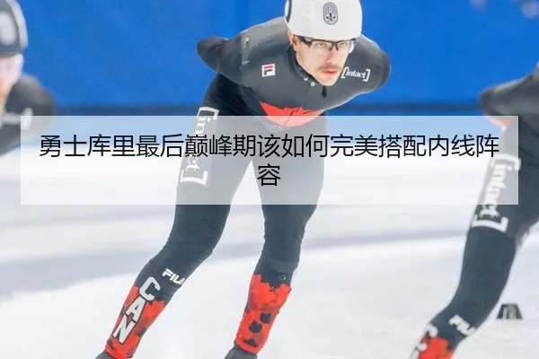 勇士库里最后巅峰期该如何完美搭配内线阵容
